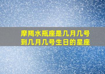 摩羯水瓶座是几月几号到几月几号生日的星座