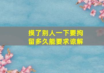 摸了别人一下要拘留多久能要求谅解