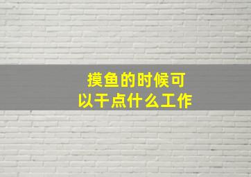 摸鱼的时候可以干点什么工作