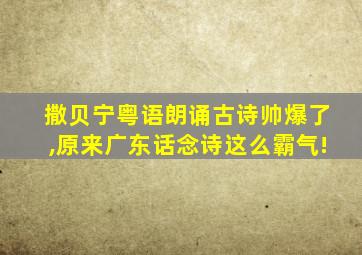 撒贝宁粤语朗诵古诗帅爆了,原来广东话念诗这么霸气!