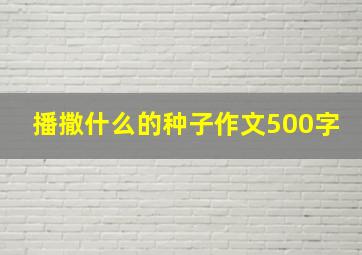 播撒什么的种子作文500字