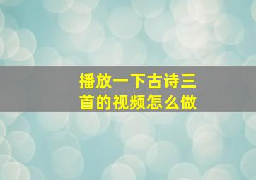 播放一下古诗三首的视频怎么做