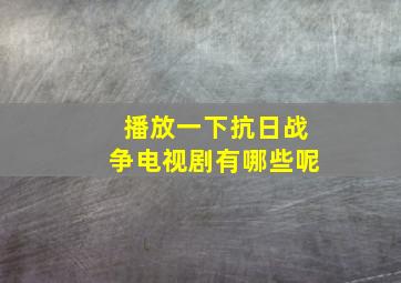 播放一下抗日战争电视剧有哪些呢