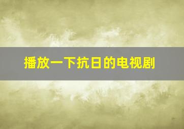 播放一下抗日的电视剧