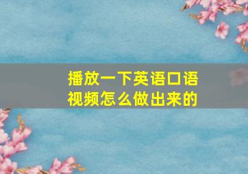 播放一下英语口语视频怎么做出来的