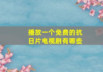 播放一个免费的抗日片电视剧有哪些