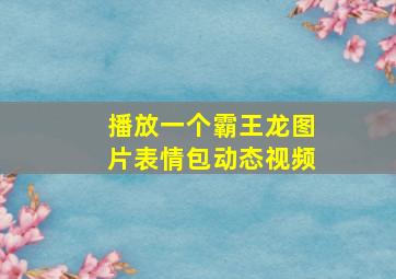 播放一个霸王龙图片表情包动态视频