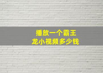 播放一个霸王龙小视频多少钱