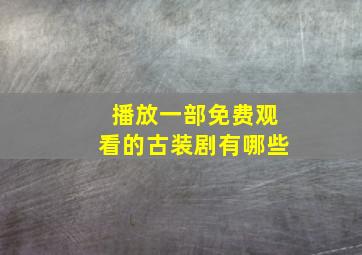 播放一部免费观看的古装剧有哪些