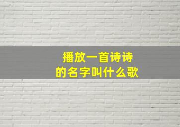 播放一首诗诗的名字叫什么歌