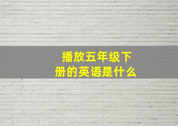 播放五年级下册的英语是什么