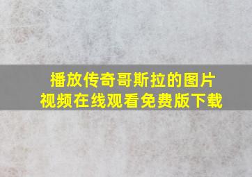 播放传奇哥斯拉的图片视频在线观看免费版下载