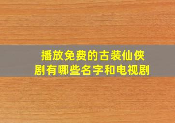 播放免费的古装仙侠剧有哪些名字和电视剧