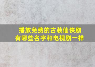 播放免费的古装仙侠剧有哪些名字和电视剧一样