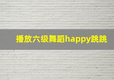 播放六级舞蹈happy跳跳