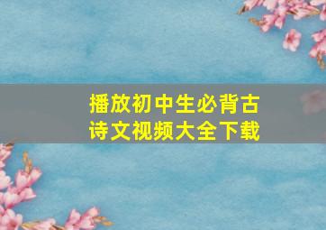 播放初中生必背古诗文视频大全下载