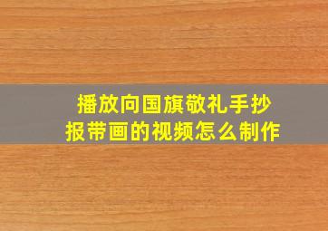 播放向国旗敬礼手抄报带画的视频怎么制作