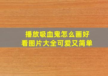 播放吸血鬼怎么画好看图片大全可爱又简单