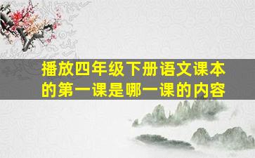 播放四年级下册语文课本的第一课是哪一课的内容