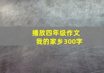 播放四年级作文我的家乡300字