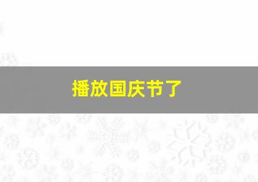 播放国庆节了