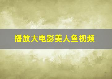 播放大电影美人鱼视频