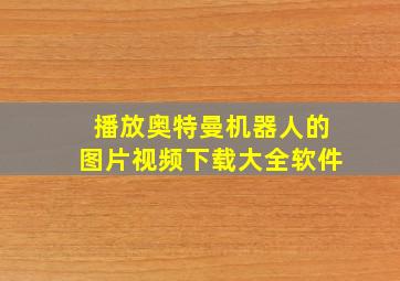 播放奥特曼机器人的图片视频下载大全软件