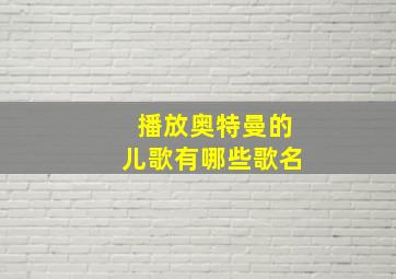 播放奥特曼的儿歌有哪些歌名