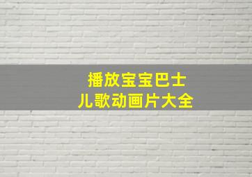 播放宝宝巴士儿歌动画片大全