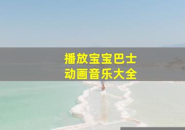 播放宝宝巴士动画音乐大全