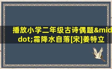 播放小学二年级古诗偶题·霜降水自落[宋]姜特立