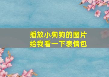 播放小狗狗的图片给我看一下表情包