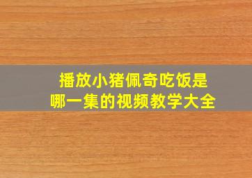 播放小猪佩奇吃饭是哪一集的视频教学大全