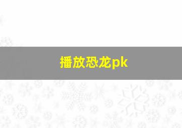 播放恐龙pk