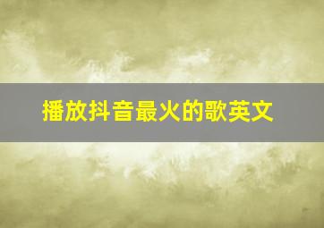 播放抖音最火的歌英文