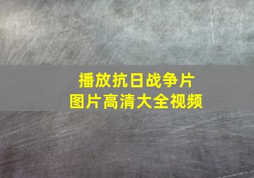 播放抗日战争片图片高清大全视频