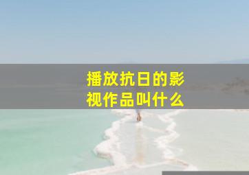 播放抗日的影视作品叫什么