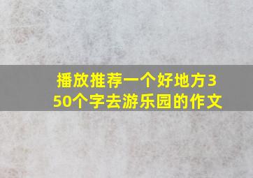 播放推荐一个好地方350个字去游乐园的作文