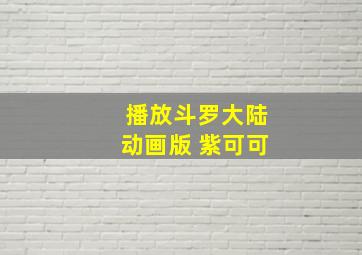 播放斗罗大陆动画版 紫可可