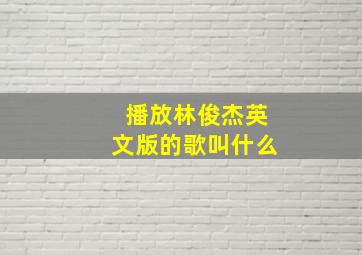 播放林俊杰英文版的歌叫什么