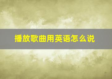 播放歌曲用英语怎么说