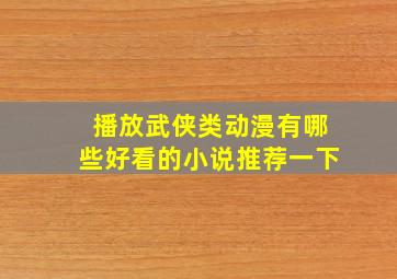 播放武侠类动漫有哪些好看的小说推荐一下