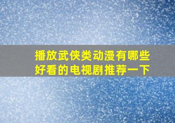 播放武侠类动漫有哪些好看的电视剧推荐一下