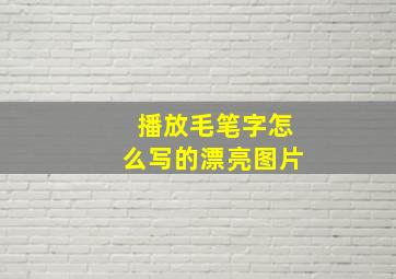 播放毛笔字怎么写的漂亮图片