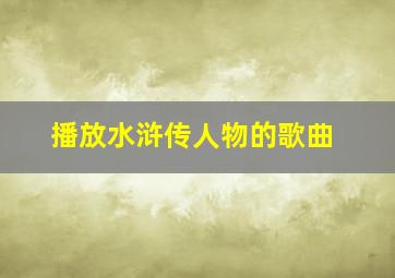 播放水浒传人物的歌曲