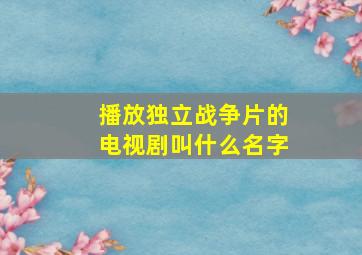 播放独立战争片的电视剧叫什么名字