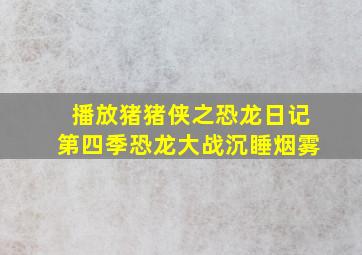 播放猪猪侠之恐龙日记第四季恐龙大战沉睡烟雾