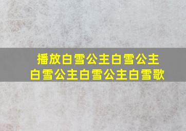 播放白雪公主白雪公主白雪公主白雪公主白雪歌