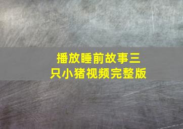 播放睡前故事三只小猪视频完整版