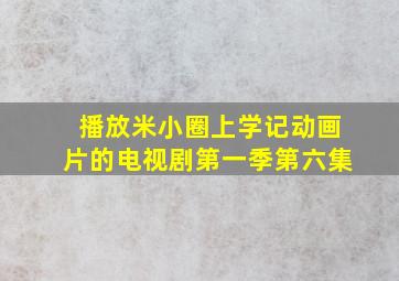 播放米小圈上学记动画片的电视剧第一季第六集